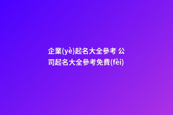 企業(yè)起名大全參考 公司起名大全參考免費(fèi)